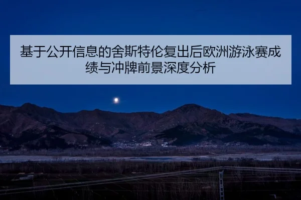 基于公开信息的舍斯特伦复出后欧洲游泳赛成绩与冲牌前景深度分析